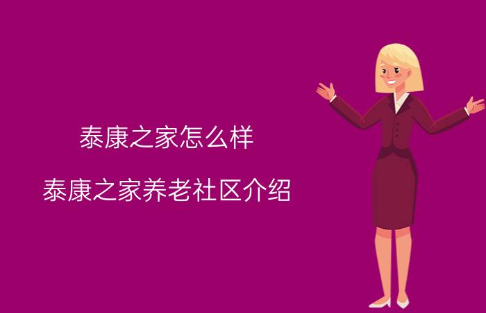 泰康之家怎么样 泰康之家养老社区介绍 泰康养老社区入住条件